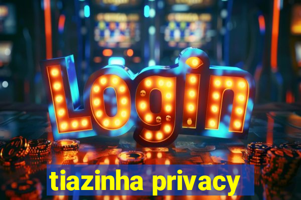 tiazinha privacy